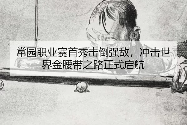 常园职业赛首秀击倒强敌，冲击世界金腰带之路正式启航