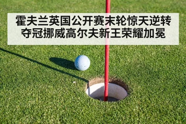 霍夫兰英国公开赛末轮惊天逆转夺冠挪威高尔夫新王荣耀加冕