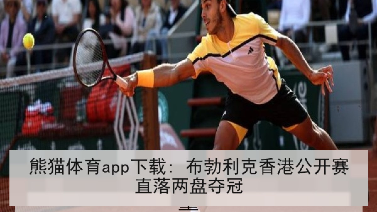 熊猫体育app下载: 布勃利克香港公开赛直落两盘夺冠 熊猫体育app下载: 布勃利克香港公开赛直落两盘夺冠