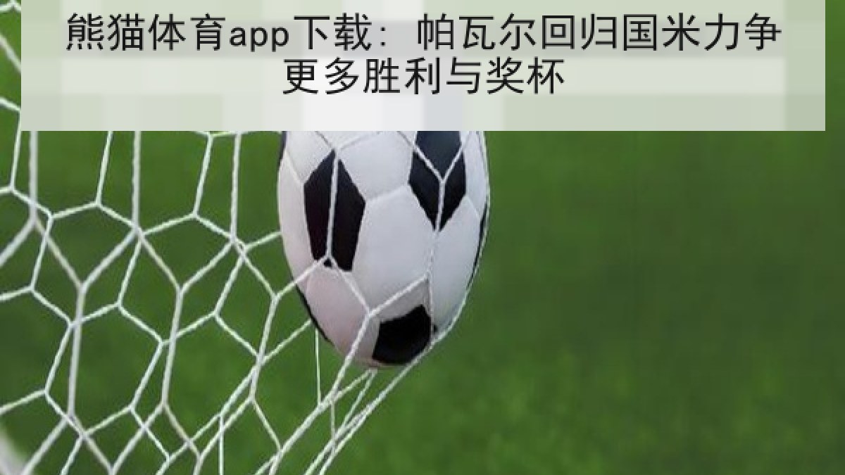 熊猫体育app下载: 帕瓦尔回归国米力争更多胜利与奖杯