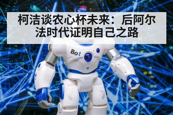 柯洁谈农心杯未来：后阿尔法时代证明自己之路